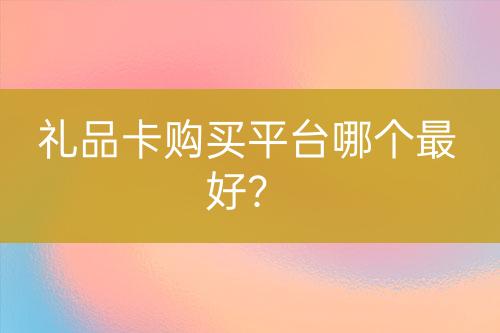 禮品卡購買平臺哪個最好？