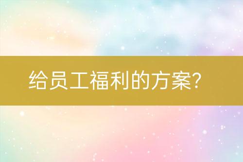 給員工福利的方案？