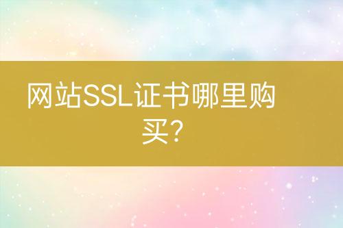 網(wǎng)站SSL證書(shū)哪里購(gòu)買(mǎi)？