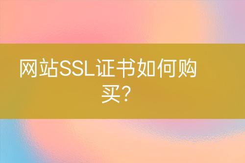 網(wǎng)站SSL證書如何購買？