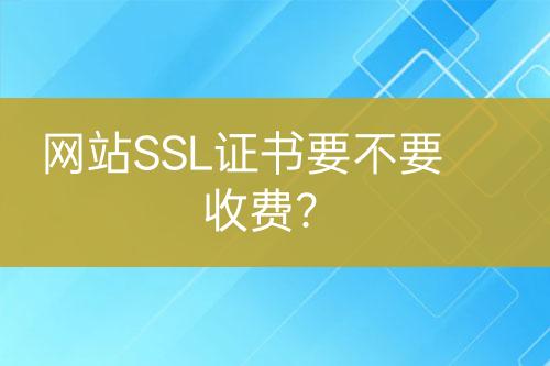 網(wǎng)站SSL證書要不要收費？