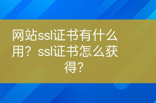 網(wǎng)站ssl證書有什么用？ssl證書怎么獲得？