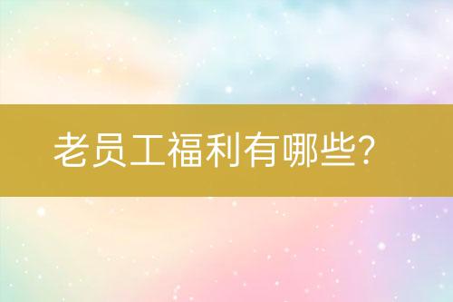 老員工福利有哪些？
