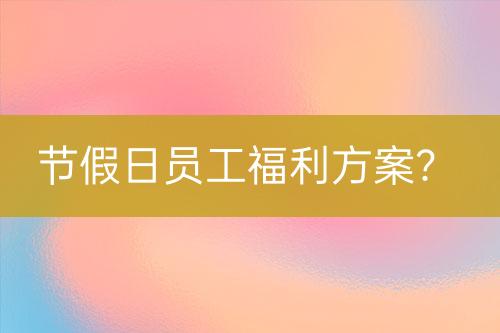 節(jié)假日員工福利方案？