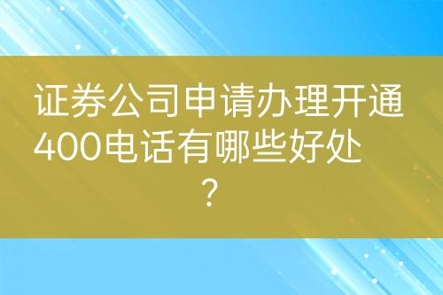 證券公司申請辦理開通400電話有哪些好處？