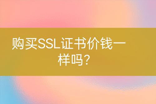 購買SSL證書價錢一樣嗎？