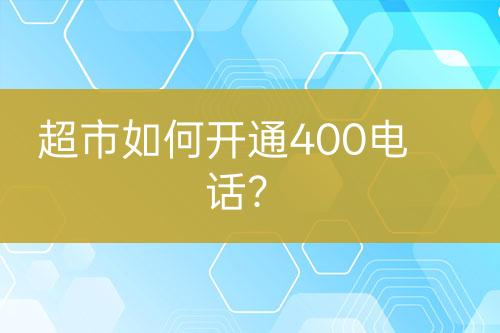 超市如何開(kāi)通400電話？