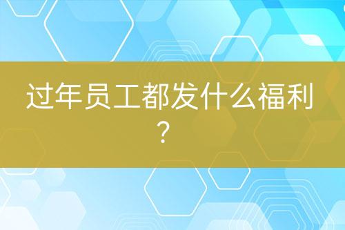 過年員工都發(fā)什么福利？