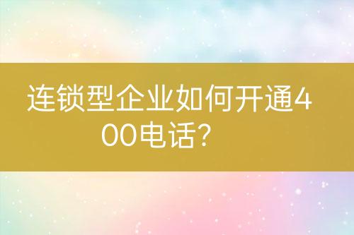 連鎖型企業(yè)如何開通400電話？