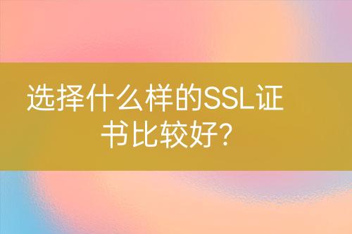 選擇什么樣的SSL證書比較好？