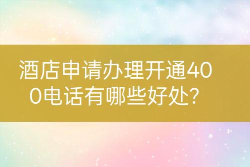 酒店申請(qǐng)辦理開(kāi)通400電話有哪些好處？