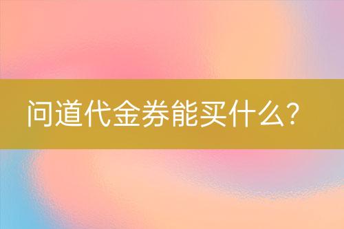 問道代金券能買什么？