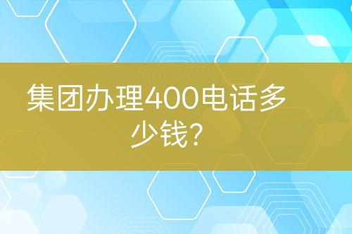 集團(tuán)辦理400電話(huà)多少錢(qián)？