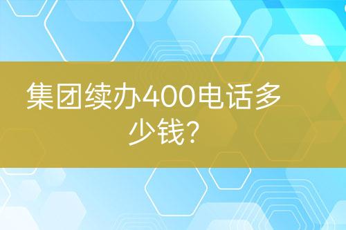 集團續(xù)辦400電話多少錢？