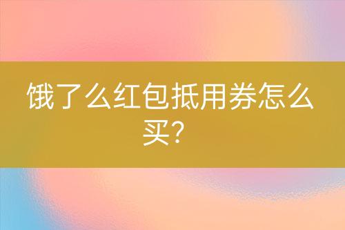 餓了么紅包抵用券怎么買？