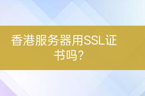 香港服務(wù)器用SSL證書(shū)嗎？