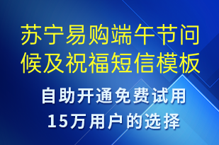 蘇寧易購端午節(jié)問候及祝福-端午節(jié)祝福短信模板