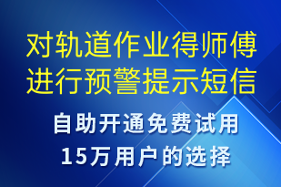 對(duì)軌道作業(yè)得師傅進(jìn)行預(yù)警提示-系統(tǒng)預(yù)警短信模板