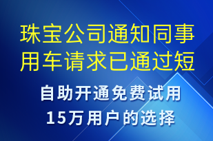 珠寶公司通知同事用車請(qǐng)求已通過(guò)-系統(tǒng)預(yù)警短信模板