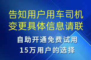 告知用戶(hù)用車(chē)司機(jī)變更具體信息請(qǐng)聯(lián)系對(duì)應(yīng)業(yè)務(wù)專(zhuān)員-訂單通知短信模板