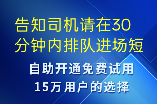 告知司機(jī)請(qǐng)?jiān)?0分鐘內(nèi)排隊(duì)進(jìn)場(chǎng)-系統(tǒng)預(yù)警短信模板
