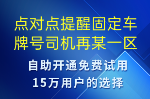 點(diǎn)對(duì)點(diǎn)提醒固定車(chē)牌號(hào)司機(jī)再某一區(qū)間時(shí)限注意進(jìn)場(chǎng)準(zhǔn)備防止過(guò)號(hào)-系統(tǒng)預(yù)警短信模板