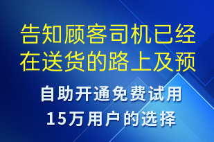 告知顧客司機已經(jīng)在送貨的路上及預計送達時間請準備好時間進行簽收-派件通知短信模板