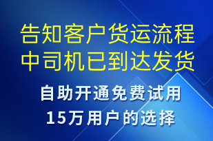 告知客戶貨運(yùn)流程中司機(jī)已到達(dá)發(fā)貨點(diǎn)-訂單通知短信模板