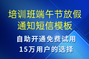 培訓(xùn)班端午節(jié)放假通知-培訓(xùn)通知短信模板