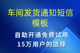 車(chē)間發(fā)貨通知-發(fā)貨提醒短信模板